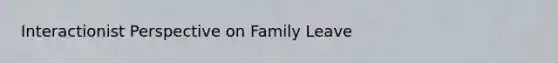 Interactionist Perspective on Family Leave