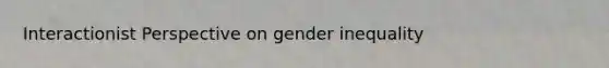 Interactionist Perspective on gender inequality