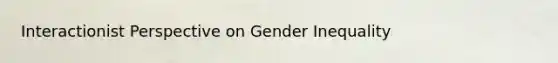 Interactionist Perspective on Gender Inequality