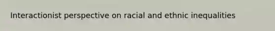 Interactionist perspective on racial and ethnic inequalities