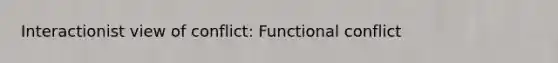 Interactionist view of conflict: Functional conflict