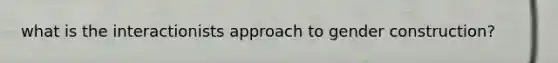 what is the interactionists approach to gender construction?