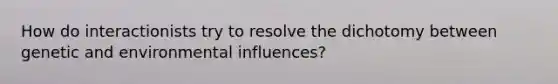 How do interactionists try to resolve the dichotomy between genetic and environmental influences?