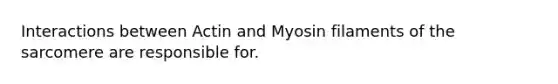 Interactions between Actin and Myosin filaments of the sarcomere are responsible for.