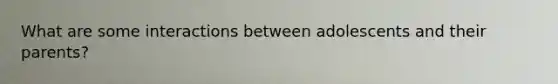 What are some interactions between adolescents and their parents?