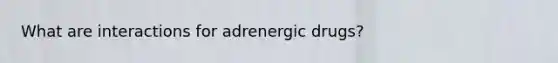 What are interactions for adrenergic drugs?