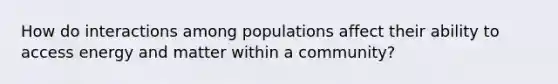 How do interactions among populations affect their ability to access energy and matter within a community?