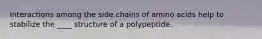 Interactions among the side chains of amino acids help to stabilize the ____ structure of a polypeptide.