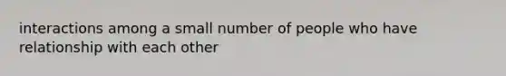 interactions among a small number of people who have relationship with each other