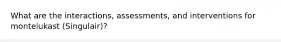 What are the interactions, assessments, and interventions for montelukast (Singulair)?