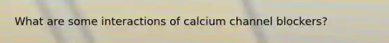 What are some interactions of calcium channel blockers?