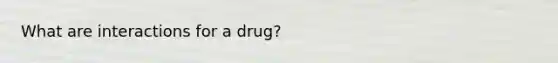 What are interactions for a drug?