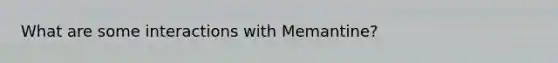 What are some interactions with Memantine?