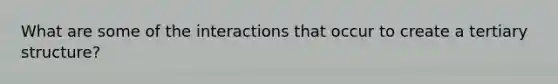 What are some of the interactions that occur to create a tertiary structure?