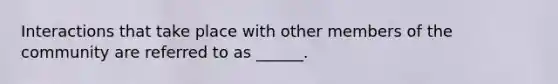 Interactions that take place with other members of the community are referred to as ______.