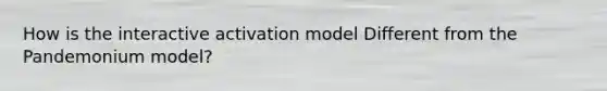 How is the interactive activation model Different from the Pandemonium model?