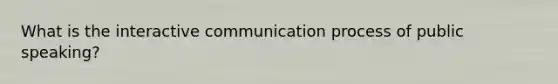 What is the interactive communication process of public speaking?