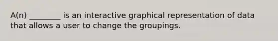 A(n) ________ is an interactive graphical representation of data that allows a user to change the groupings.