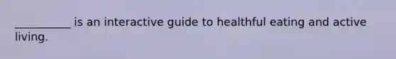 __________ is an interactive guide to healthful eating and active living.