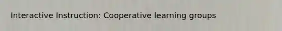 Interactive Instruction: Cooperative learning groups