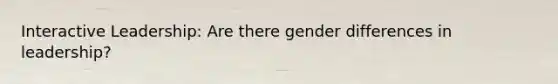 Interactive Leadership: Are there gender differences in leadership?