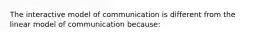 The interactive model of communication is different from the linear model of communication because: