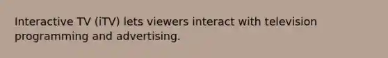 Interactive TV (iTV) lets viewers interact with television programming and advertising.