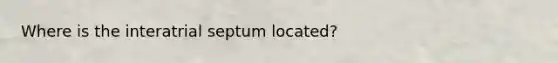 Where is the interatrial septum located?