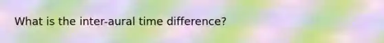 What is the inter-aural time difference?