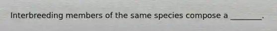 Interbreeding members of the same species compose a ________.