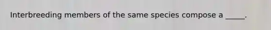 Interbreeding members of the same species compose a _____.