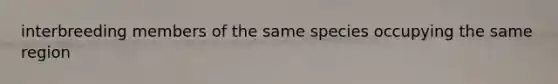 interbreeding members of the same species occupying the same region
