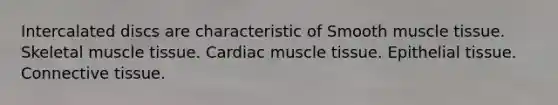 Intercalated discs are characteristic of Smooth muscle tissue. Skeletal muscle tissue. Cardiac muscle tissue. Epithelial tissue. Connective tissue.