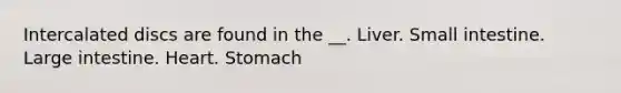 Intercalated discs are found in the __. Liver. Small intestine. <a href='https://www.questionai.com/knowledge/kGQjby07OK-large-intestine' class='anchor-knowledge'>large intestine</a>. Heart. Stomach