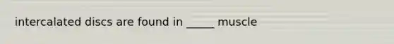 intercalated discs are found in _____ muscle