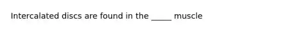 Intercalated discs are found in the _____ muscle