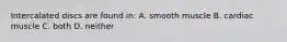 Intercalated discs are found in: A. smooth muscle B. cardiac muscle C. both D. neither