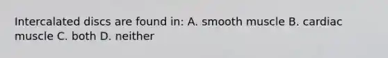 Intercalated discs are found in: A. smooth muscle B. cardiac muscle C. both D. neither