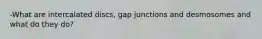 -What are intercalated discs, gap junctions and desmosomes and what do they do?