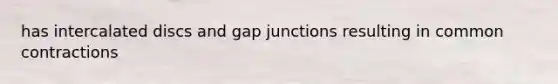 has intercalated discs and gap junctions resulting in common contractions