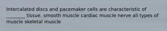 Intercalated discs and pacemaker cells are characteristic of ________ tissue. smooth muscle cardiac muscle nerve all types of muscle skeletal muscle