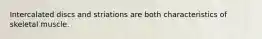 Intercalated discs and striations are both characteristics of skeletal muscle.