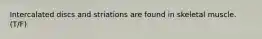 Intercalated discs and striations are found in skeletal muscle. (T/F)