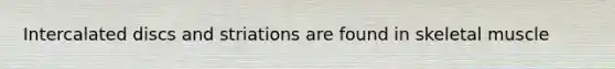 Intercalated discs and striations are found in skeletal muscle