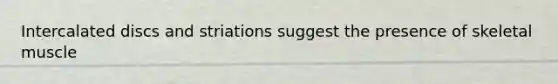 Intercalated discs and striations suggest the presence of skeletal muscle