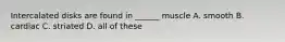 Intercalated disks are found in ______ muscle A. smooth B. cardiac C. striated D. all of these