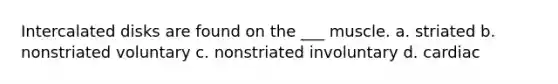 Intercalated disks are found on the ___ muscle. a. striated b. nonstriated voluntary c. nonstriated involuntary d. cardiac