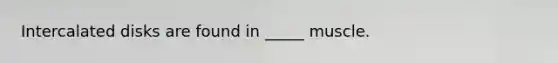 Intercalated disks are found in _____ muscle.