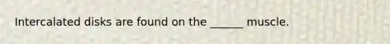 Intercalated disks are found on the ______ muscle.