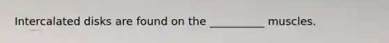 Intercalated disks are found on the __________ muscles.
